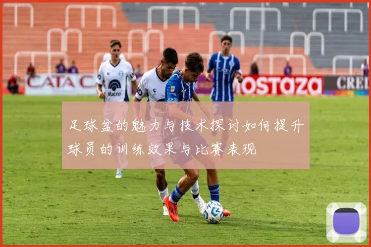 足球盆的魅力与技术探讨如何提升球员的训练效果与比赛表现