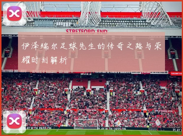 伊泽瑞尔足球先生的传奇之路与荣耀时刻解析