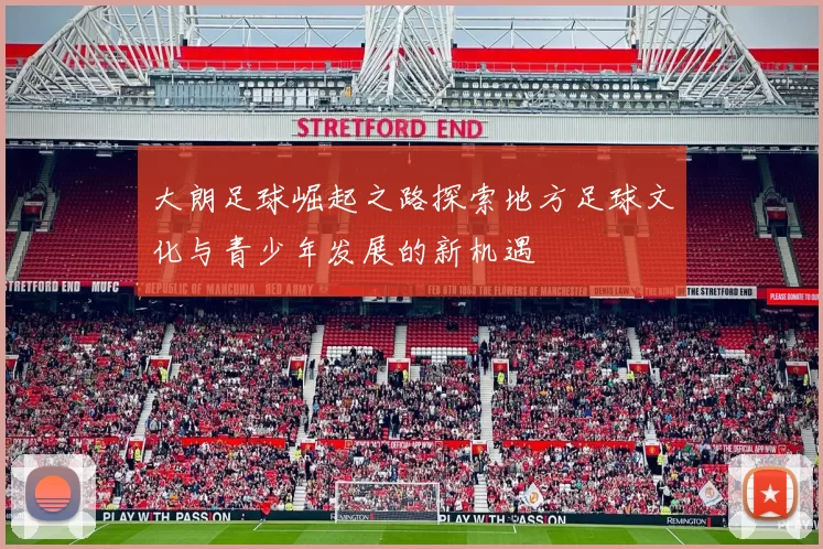 大朗足球崛起之路探索地方足球文化与青少年发展的新机遇