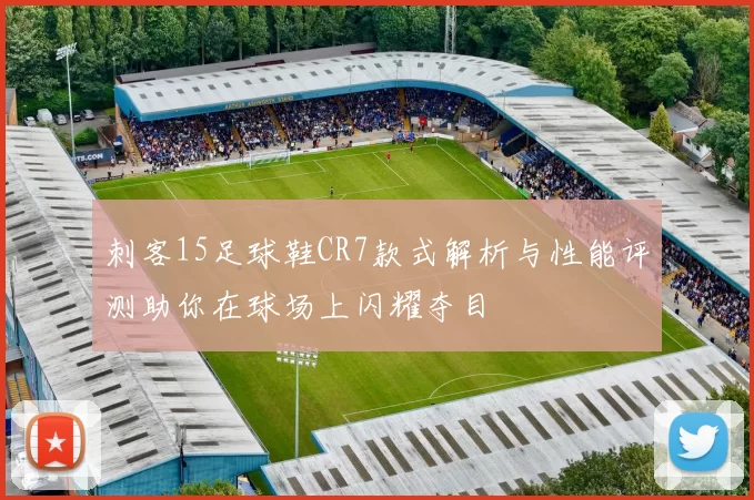 刺客15足球鞋CR7款式解析与性能评测助你在球场上闪耀夺目