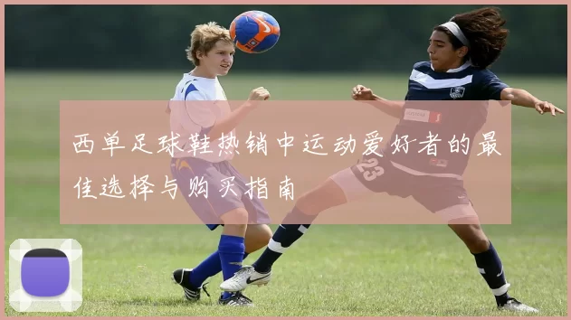 西单足球鞋热销中运动爱好者的最佳选择与购买指南
